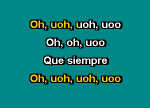 Oh, uoh, uoh, uoo
Oh, oh, uoo

Que siempre

Oh, uoh, uoh, uoo