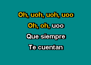 Oh, uoh, uoh, uoo
Oh, oh, uoo

Que siempre

Te cuentan