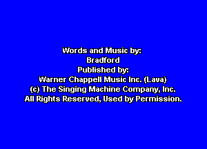 Words and Music byz
Bradford
Published byt
Warner Chappell Music Inc. (Lava)
(c) The Singing Machine Company. Inc.
All Rights Reserved, Used by Permission.