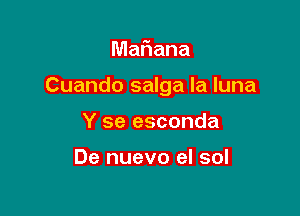 Mafiana

Cuando salga la luna

Y se esconda

De nuevo el sol