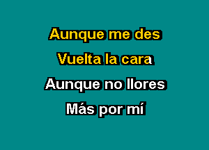 Aunque me des
Vuelta la cara

Aunque no llores

Me'ls por mi