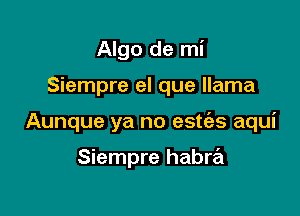 Algo de mi

Siempre el que llama

Aunque ya no estfes aqui

Siempre habre'l