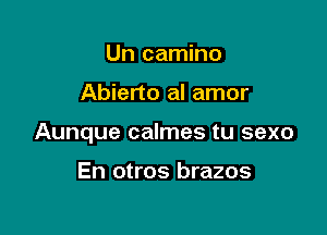 Un camino

Abierto al amor

Aunque calmes tu sexo

En otros brazos