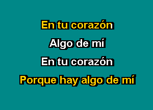 En tu corazc'm
Algo de mi

En tu corazc'm

Porque hay algo de mi