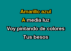 Amarillo azul

A media luz

Voy pintando de colores

Tus besos