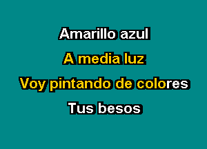 Amarillo azul

A media luz

Voy pintando de colores

Tus besos