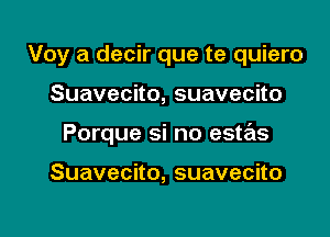 Voy a decir que te quiero

Suavecko,suavecho

Porque si no estas

Suavecno,suavecno