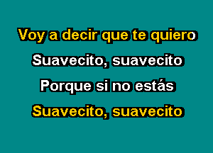 Voy a decir que te quiero

Suavecko,suavecho

Porque si no estas

Suavecno,suavecno