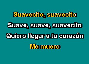 Suavecno,suavecno

Suave,suave,suavecno

Quiero llegar a tu corazc'm

Me muero