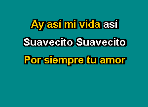 Ay asi mi vida asi

Suavecito Suavecito

Por siempre tu amor