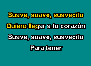 Suave,suave,suavecno
Quiero llegar a tu corazc'm
Suave,suave,suavecno

Para tener