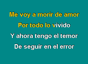 Me voy a morir de amor

Por todo lo vivido

Y ahora tengo el temor

De seguir en el error