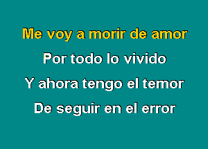 Me voy a morir de amor

Por todo lo vivido

Y ahora tengo el temor

De seguir en el error