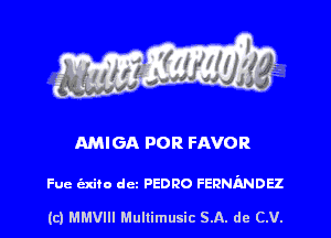 AMIGA FOR FAVOR

Fue exico dcz PEDRO FERNANDEZ

(c) MMVIH Mullimusic SA. de (LU.
