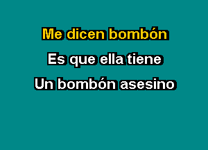 Me dicen bombbn

Es que ella tiene

Un bombdn asesino