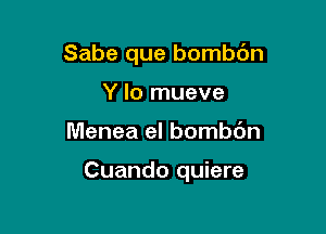 Sabe que bombbn
Y lo mueve

Menea el bombc'm

Cuando quiere