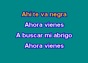 Ahi te va negra

Ahora vienes

A buscar mi abrigo

Ahora vienes