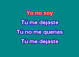 Yo no soy

TL'J me dejaste

Tl'J no me querias

Tl'J me dejaste