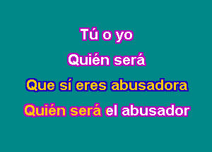 Tl'Joyo

Quic'an sera
Que si eres abusadora

Quiz'an sera el abusador