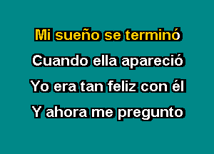 Mi sueFIo se terminc')
Cuando ella aparecic')

Yo era tan feliz con (al

Y ahora me pregunto