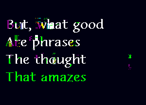 ?ut, JVflaat good
9478 l5hrases

The 'chGEught
That amazes