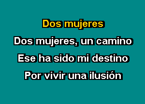 Dos mujeres

Dos mujeres, un camino
Ese ha sido mi destino

Por vivir una ilusic'm