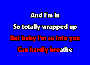 And I'm in

into you

Can hardly breathe
