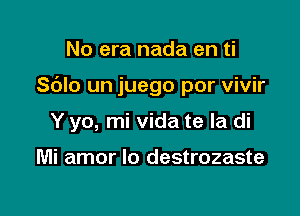 No era nada en ti

Sc'JIo un juego por vivir

Y yo, mi vida te la di

Mi amor lo destrozaste