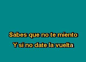 Sabes que no te miento

Y si no date la vuelta