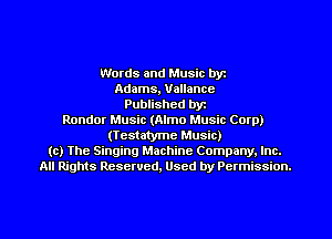 Words and Music byz
Adams, Vallancc
Published byr
Rondor Music (Almo Music Corp)
(Testatyme Music)
(c) The Singing Machine Company. Inc.
All Rights Reserved, Used by Permission.