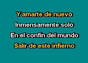 Y amarte de nuevo

Inmensamente solo

En el confin del mundo

Salir de este inflerno