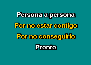 Persona a persona

For no estar contigo

For no conseguirlo

Pronto