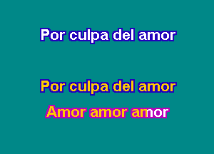 Por culpa del amor

Por culpa del amor

Amor amor amor