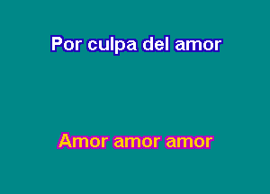 Por culpa del amor

Amor amor amor