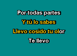 Por todas partes

Y tl'J lo sabes
Llevo cosido tu olor

Te llevo