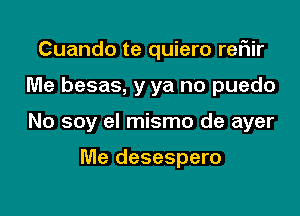 Cuando te quiero rer1ir

Me besas, y ya no puedo

No soy el mismo de ayer

Me desespero