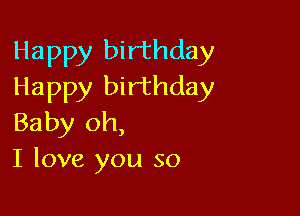 Happy birthday
Happy birthday

Baby oh,
I love you so