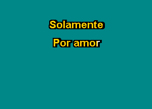 Solamente

Por amor