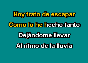 Hoy trato de escapar

Como lo he hecho tanto

Dejandome llevar

Al ritmo de la lluvia