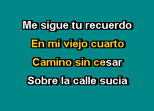 Me sigue tu recuerdo

En mi viejo cuarto

Camino sin cesar

Sobre la calle sucia