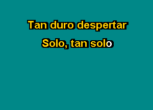 Tan duro despertar

Solo, tan solo