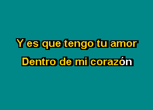 Y es que tengo tu amor

Dentro de mi corazc'm