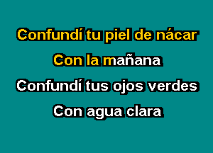 Confundi tu piel de nacar

Con la mafiana
Confundi tus ojos verdes

Con agua clara