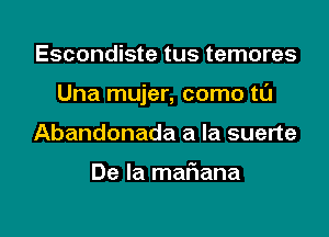 Escondiste tus temores

Una mujer, como t0

Abandonada a la suerte

De la mafiana