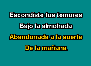 Escondiste tus temores

Bajo Ia almohada

Abandonada a la suerte

De la mafiana