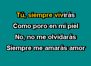 Tl'J, siempre viviras
Como poro en mi piel
No, no me olvidaras

Siempre me amaras amor