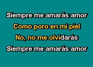 Siempre me amaras amor
Como poro en mi piel
No, no me olvidaras

Siempre me amaras amor