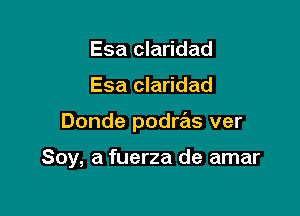 Esa claridad
Esa claridad

Donde podras ver

Soy, a fuerza de amar