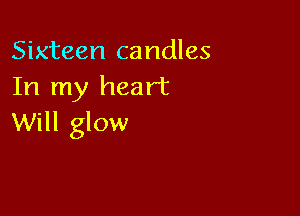 Sixteen candles
In my heart

Will glow