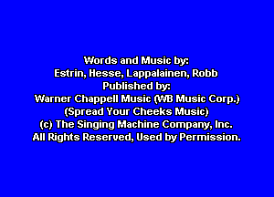 Words and Music byt
Estrin, Hesse, Lappalaincn. Robb
Published byt
Warner Chappell Music (WU Music Corp.)
(Spread Your Cheeks Music)
(c) The Singing Machine Company. Inc.
All Rights Resewed, Used by Permission.